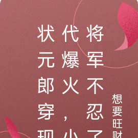 状元郎穿现代爆火,小将军不忍了