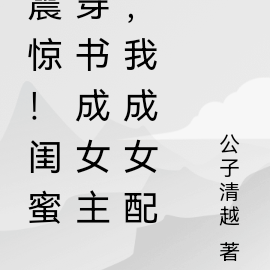 震惊！闺蜜穿书成女主，我成女配