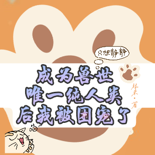 成为兽世唯一纯人类后我被团宠了
