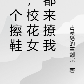 我一个擦鞋的,校花女神都来撩我