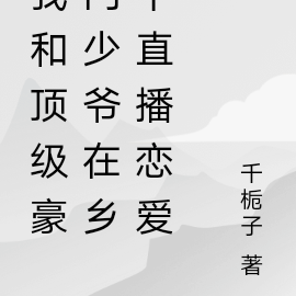 我和顶级豪门少爷在乡下直播恋爱