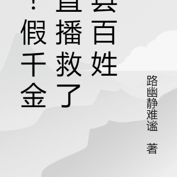 惊!假千金靠直播救了全县百姓