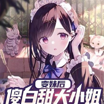 变妹后,傻白甜大小姐喂我吃糖