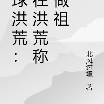 全球洪荒:我在洪荒称尊做祖