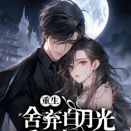 重生,舍弃白月光,爱上女总裁