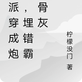 反派穿成炮灰,埋错霸总骨灰