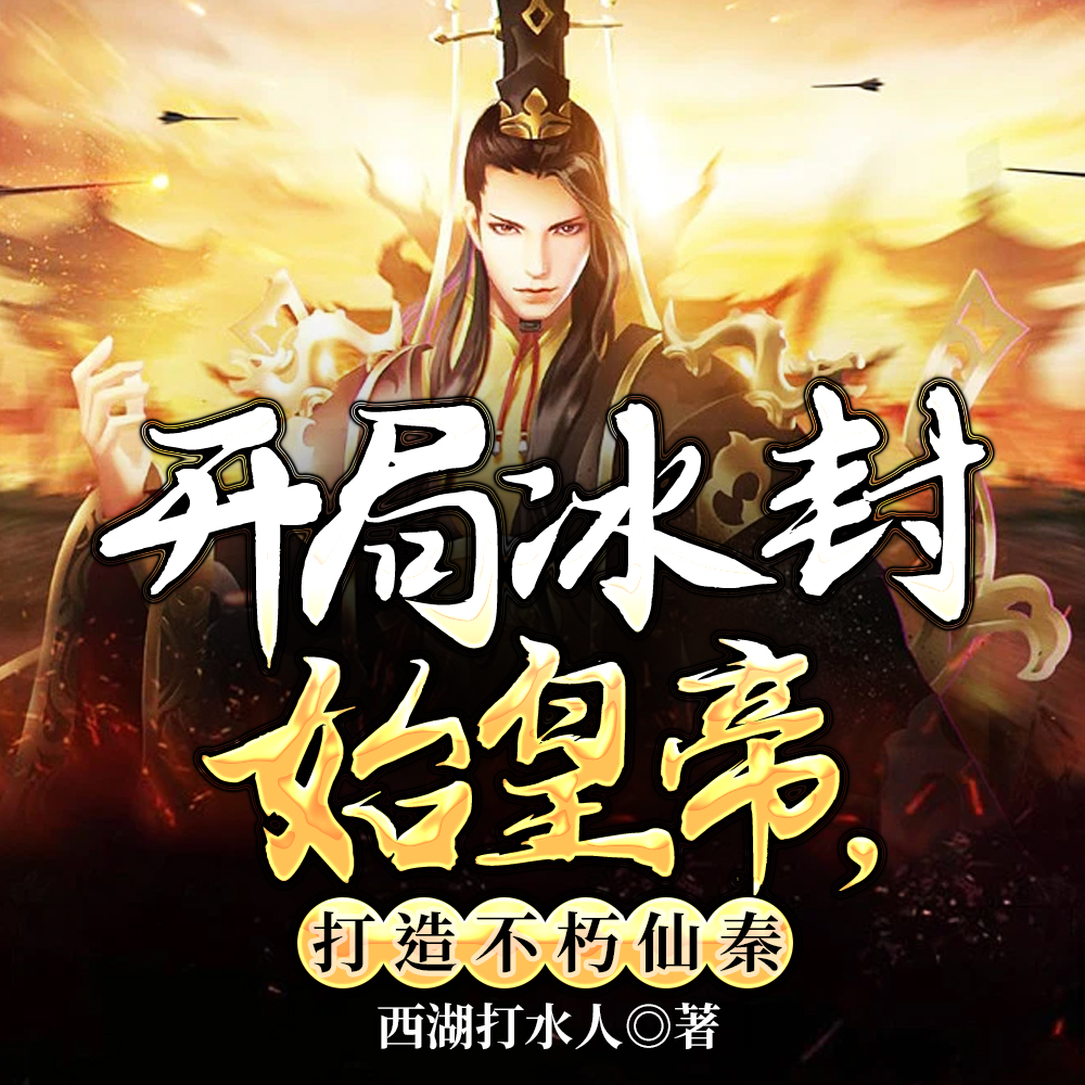 开局冰封始皇帝,打造不朽仙秦