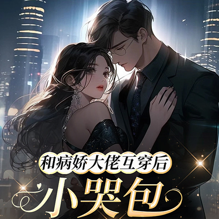 和病娇大佬互穿后小哭包她躺赢了