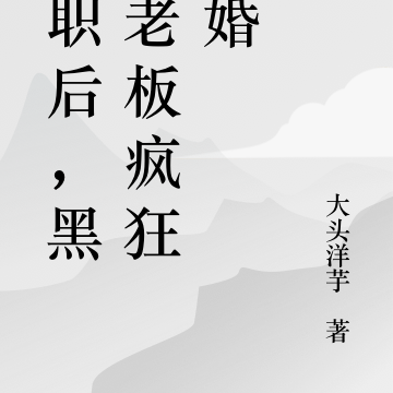 辞职后，黑化老板疯狂求婚