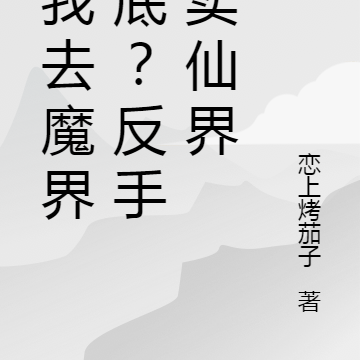 让我去魔界卧底?反手出卖仙界