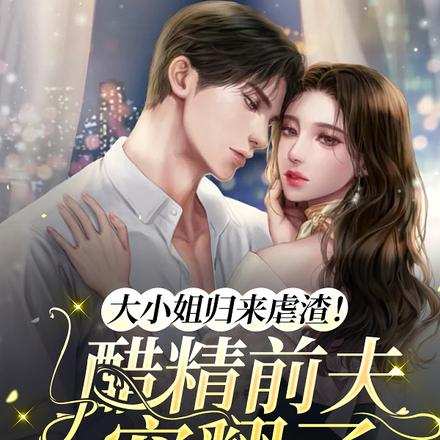 大小姐归来虐渣!醋精前夫宠翻了