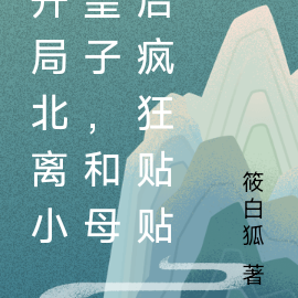 开局北离小皇子,和母后疯狂贴贴