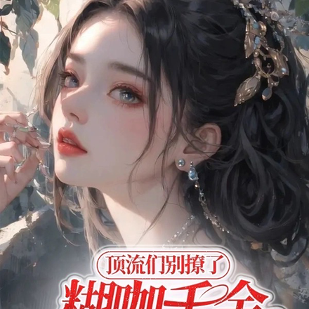 顶流们别撩了，糊咖千金只想红！