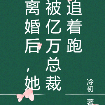 离婚后,她被亿万总裁追着跑