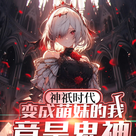 神祇时代:变成萌妹的我竟是鬼神