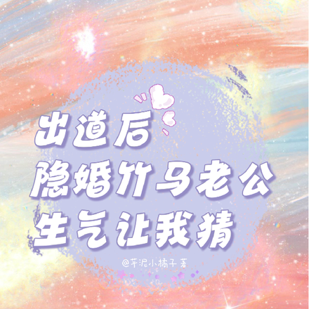 出道后,隐婚竹马老公生气让我猜