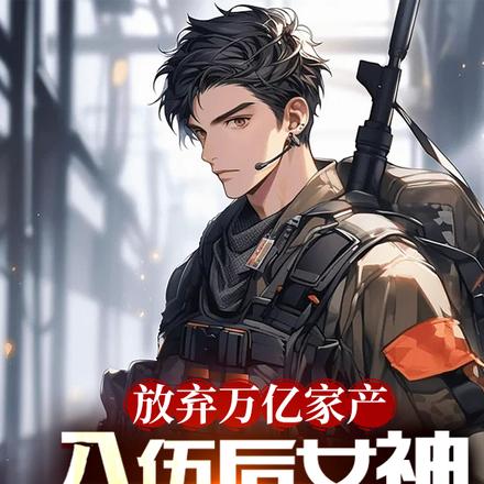 放弃万亿家产,入伍后女神急哭了