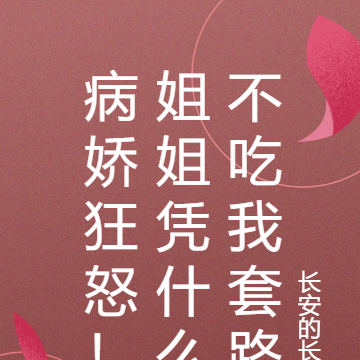 病娇狂怒！姐姐凭什么不吃我套路