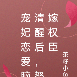 宠妃恋爱脑清醒后,怒嫁权臣