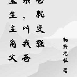 重生主角父亲,叫我爸爸就变强