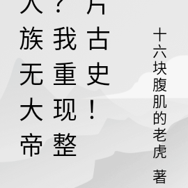人族无大帝?我重现整片古史!