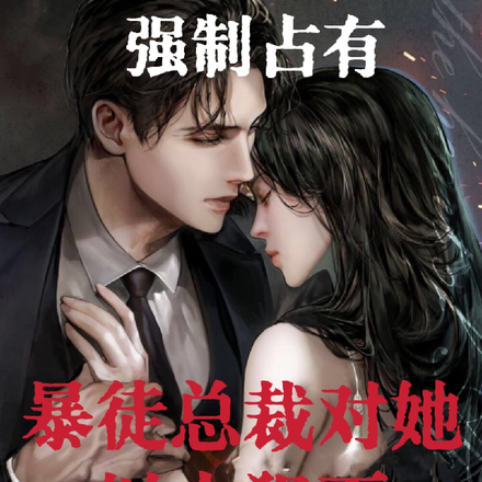强制占有！暴徒总裁对她以上犯下