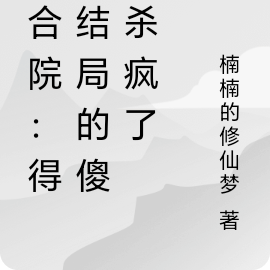 四合院:得知结局的傻柱杀疯了