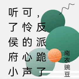 听了侯府小可怜的心声,反派跪了