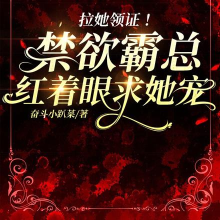 拉她领证!禁欲霸总红着眼求她宠