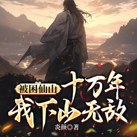 被困仙山十万年,我下山无敌