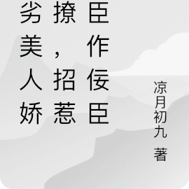 恶劣美人娇诱撩,招惹纯臣作佞臣