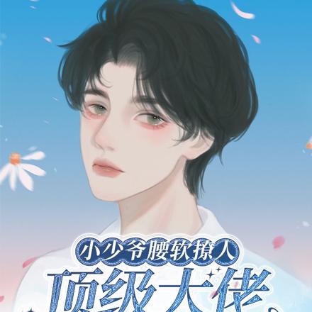 小少爷腰软撩人,顶级大佬心在颤