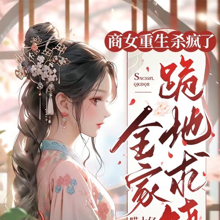 商女重生杀疯了,全家跪地求饶