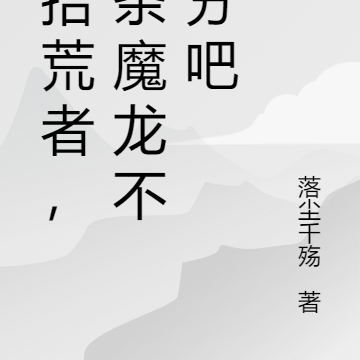 我拾荒者,捡条魔龙不过分吧