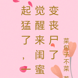 起猛了,一觉醒来闺蜜变丧尸了