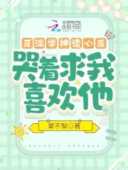 反派学神读心后,哭着求我喜欢他