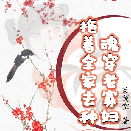 魂穿老寡妇,拖着全家去种田