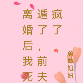 离婚后我死遁了，前夫疯了