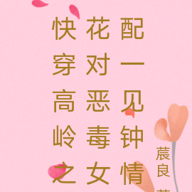 快穿高岭之花对恶毒女配一见钟情