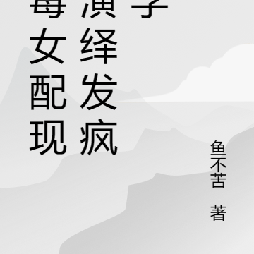 恶毒女配现场演绎发疯文学