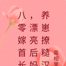 八零嫁首长,漂亮后妈养崽撩糙汉