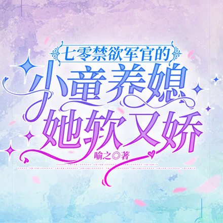 七零禁欲军官的小童养媳她软又娇
