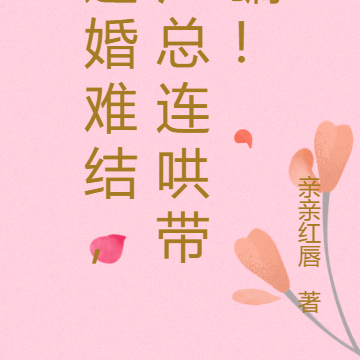 这婚难结，江总连哄带骗！