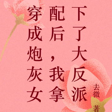 穿成炮灰女配后,我拿下了大反派