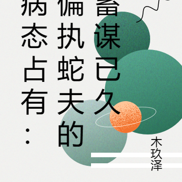 病态占有：偏执蛇夫的蓄谋已久