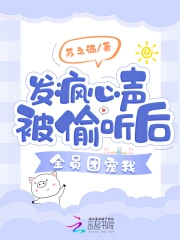 发疯心声被偷听后,全员团宠我