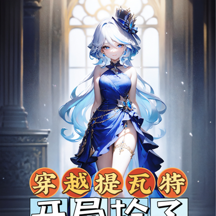 穿越提瓦特：开局抢了凯亚的女神