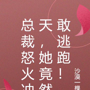 总裁怒火冲天,她竟然敢逃跑!