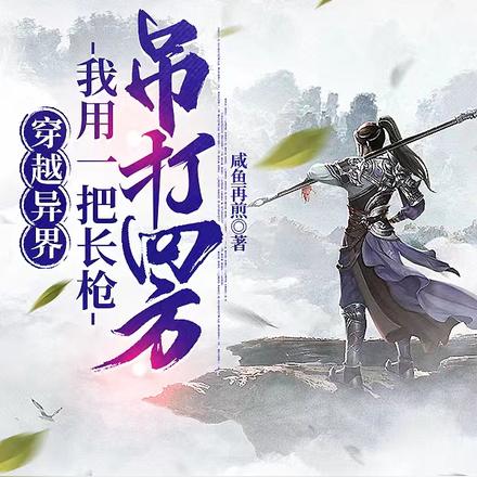 穿越异界，我用一把长枪吊打四方