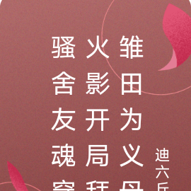骚舍友魂穿火影开局拜雏田为义母